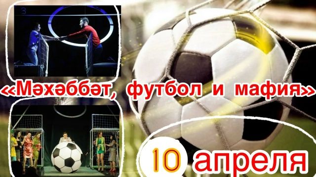10 апреля в 18:30ч  - «Мәхәббәт, футбол и мафия»